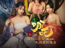 [限时分享] 麻豆新片 苏畅主演《哪吒2之淫邪三龙女大战真阳魔童》-海马资源分享网